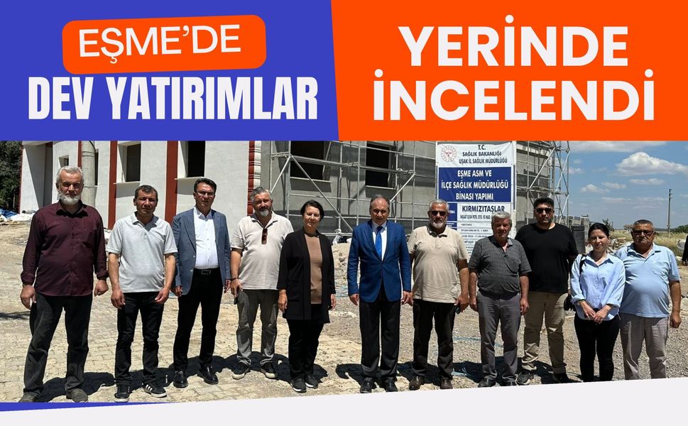 Eşme’de Dev Yatırımlar Yerinde İncelendi