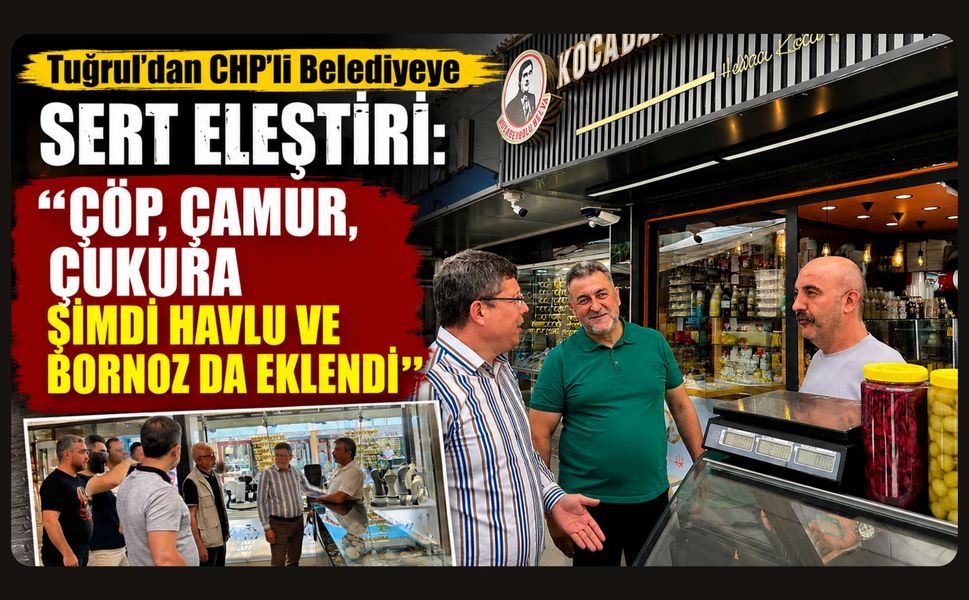 Tuğrul’dan CHP’li Belediyeye Sert Eleştiri: “Çöp, Çamur, Çukura Şimdi Havlu ve Bornoz da Eklendi”
