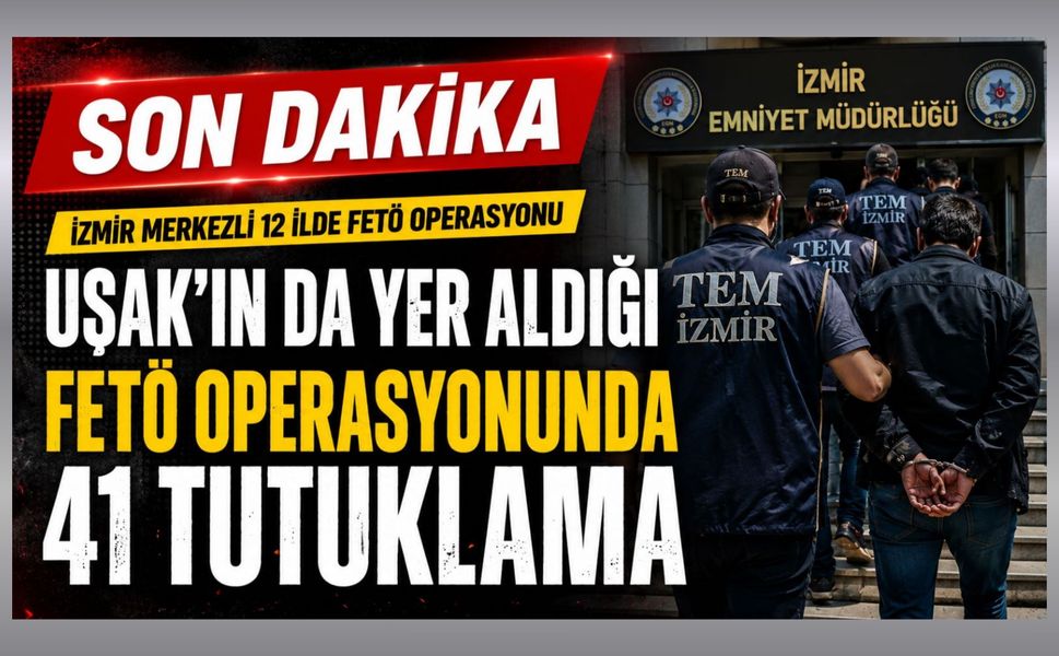 Uşak’ın da Yer Aldığı FETÖ Operasyonunda 41 Tutuklama
