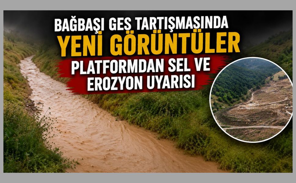 Bağbaşı GES Tartışmasında Yeni Görüntüler, Platformdan Sel ve Erozyon Uyarısı