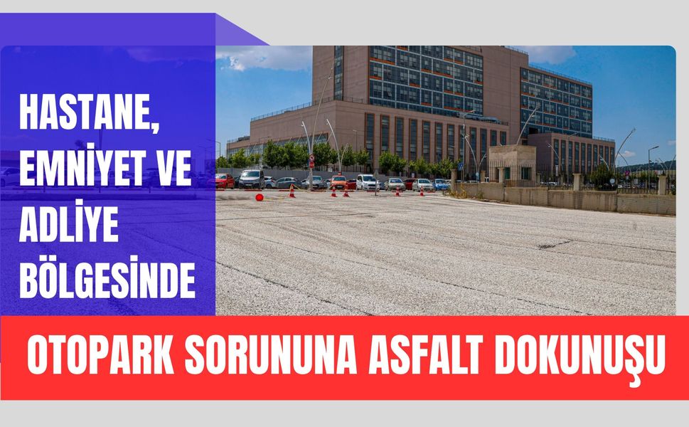 Hastane, Emniyet ve Adliye Bölgesinde Otopark Sorununa Asfalt Dokunuşu