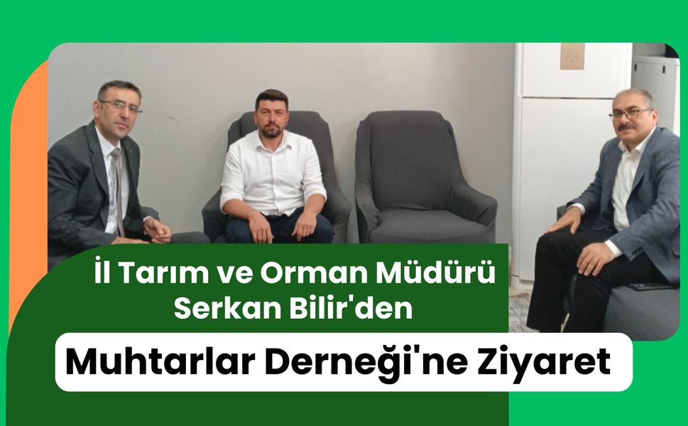 İl Tarım ve Orman Müdürü Serkan Bilir'den Muhtarlar Derneği'ne Ziyaret