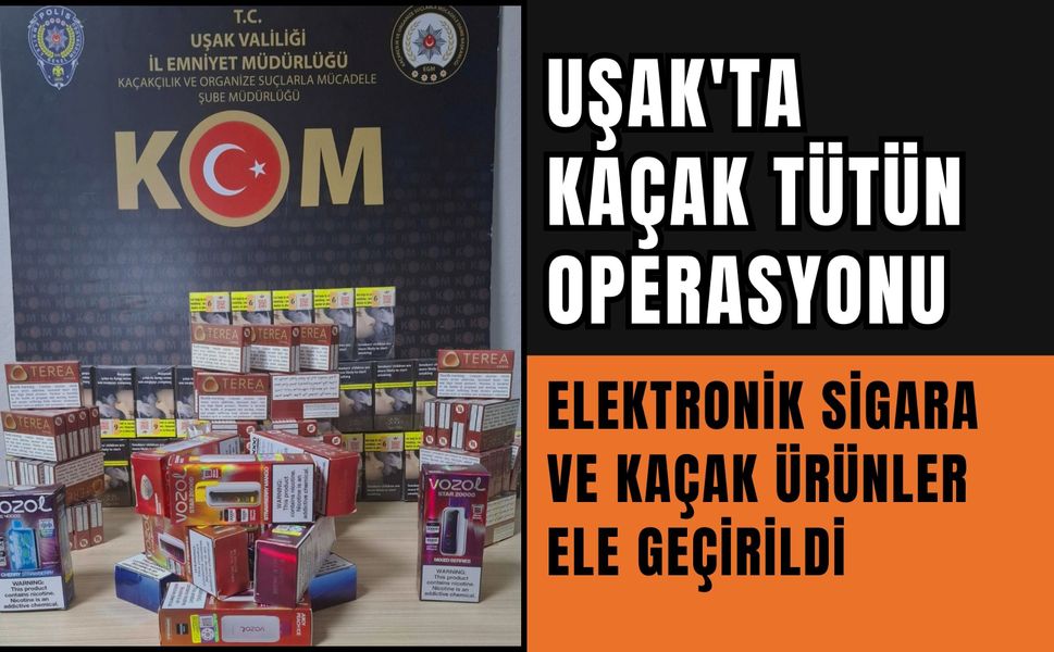 Uşak'ta Kaçak Tütün Operasyonu: Elektronik Sigara ve Kaçak Ürünler Ele Geçirildi