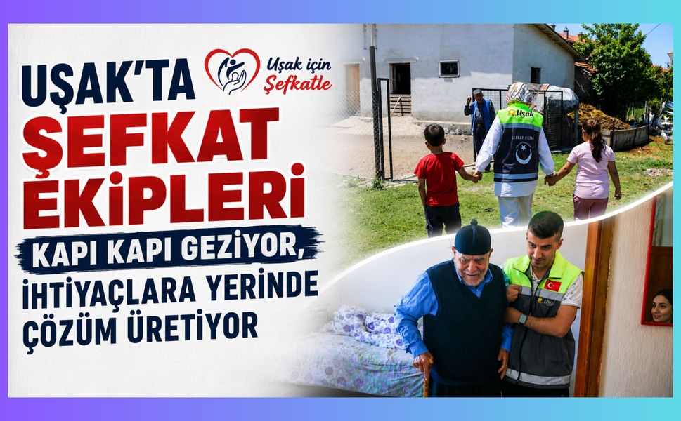 Uşak'ta Şefkat Ekipleri Kapı Kapı Geziyor, İhtiyaçlara Yerinde Çözüm Üretiyor