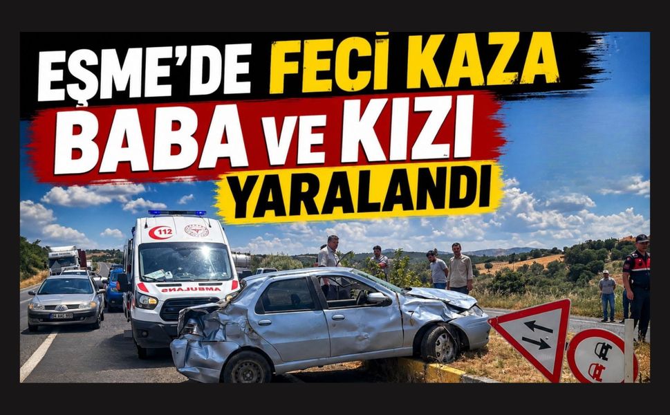 Eşme'de Feci Kaza Baba ve Kızı Yaralandı