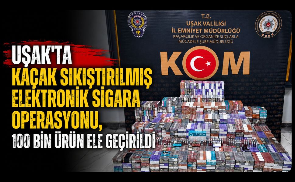 Uşak'ta Kaçak Sıkıştırılmış Elektronik Sigara Operasyonu, 100 Bin Ürün Ele Geçirildi