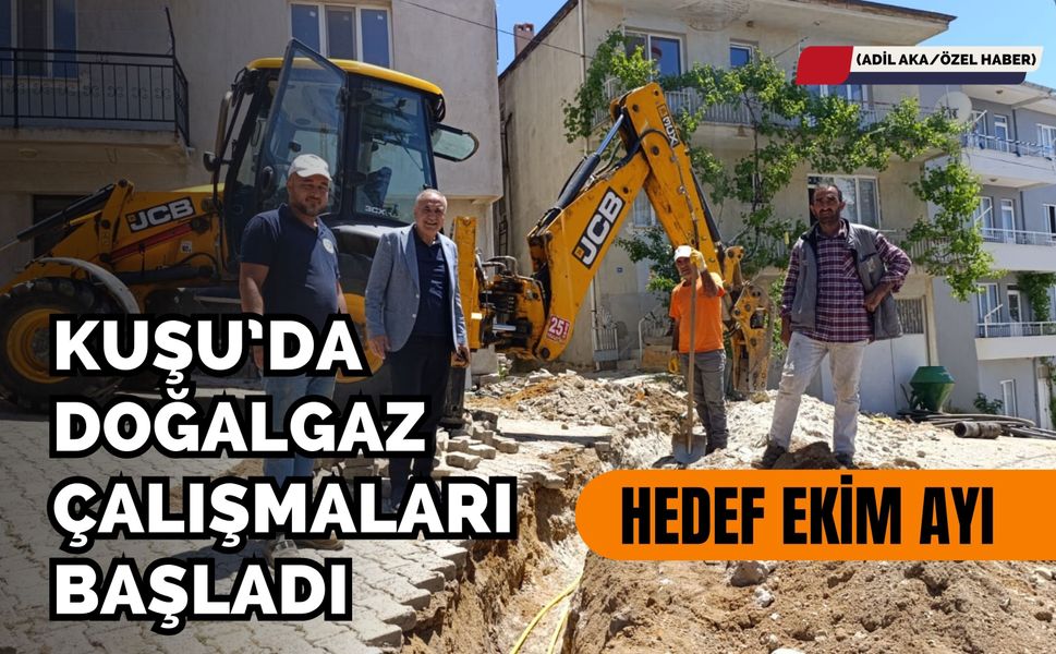 Kuşu’da Doğalgaz Çalışmaları Başladı, Hedef Ekim Ayı