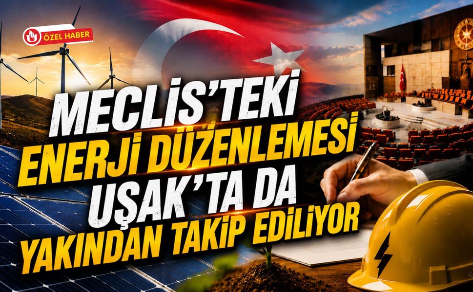 Meclis'teki Enerji Düzenlemesi Uşak'ta da Yakından Takip Ediliyor