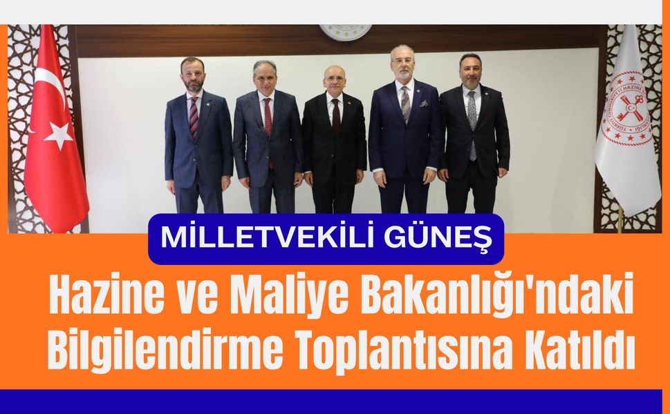 Milletvekili Güneş, Hazine ve Maliye Bakanlığı'ndaki Bilgilendirme Toplantısına Katıldı