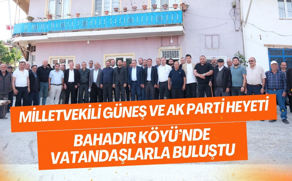 Milletvekili Güneş ve AK Parti Heyeti Bahadır Köyü’nde Vatandaşlarla Buluştu