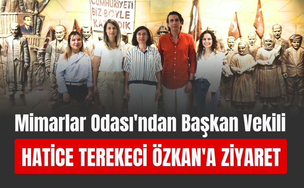 Mimarlar Odası'ndan Başkan Vekili Hatice Terekeci Özkan'a Ziyaret