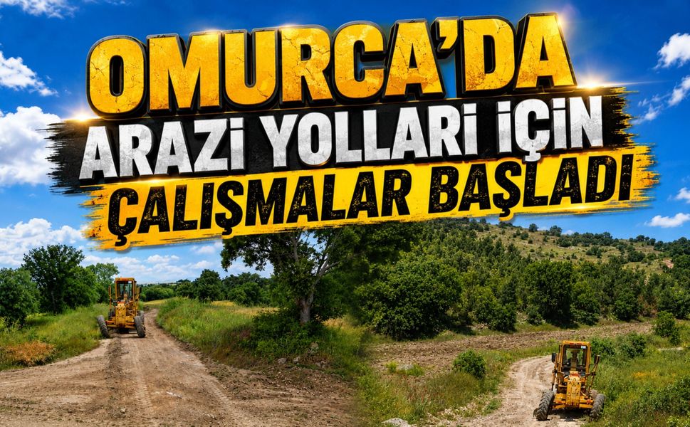 Omurca’da Arazi Yolları İçin Çalışmalar Başladı
