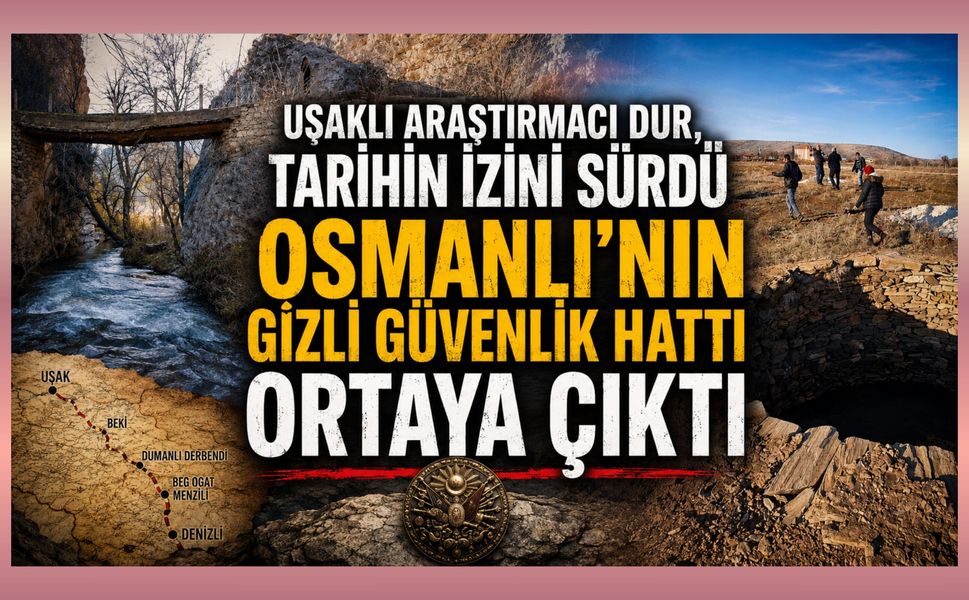 Uşaklı Araştırmacı Dur, Tarihin İzini Sürdü Osmanlı'nın Gizli Güvenlik Hattı Ortaya Çıktı