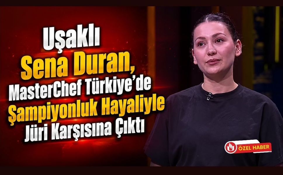 Uşaklı Sena Duran, MasterChef Türkiye'de Şampiyonluk Hayaliyle Jüri Karşısına Çıktı