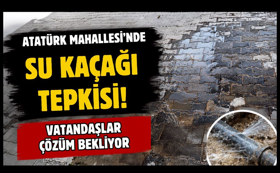 Atatürk Mahallesi'nde Su Kaçağı Tepkisi! Vatandaşlar Çözüm Bekliyor