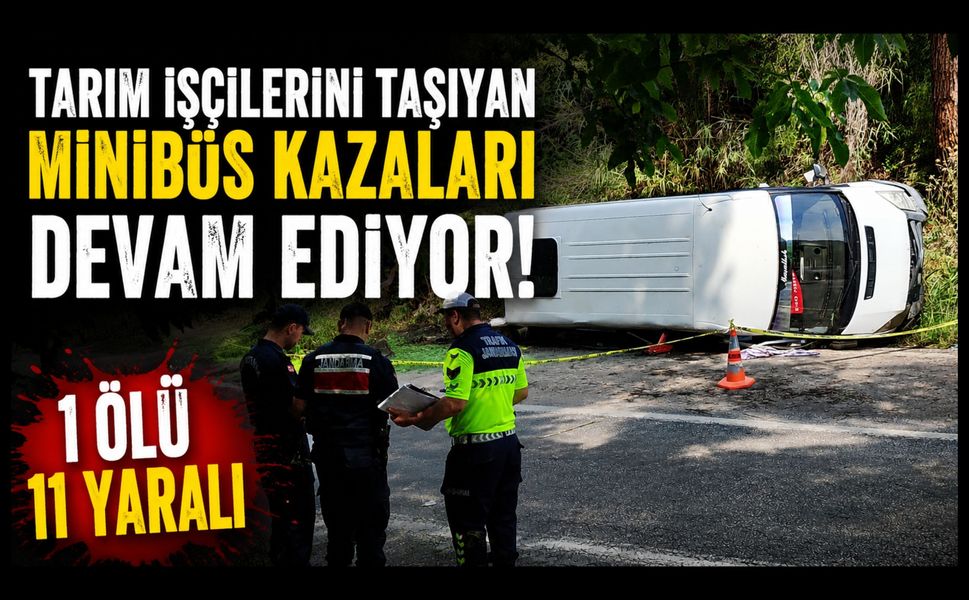 Tarım İşçilerini Taşıyan Minibüs Kazaları Devam Ediyor: 1 Ölü, 11 Yaralı