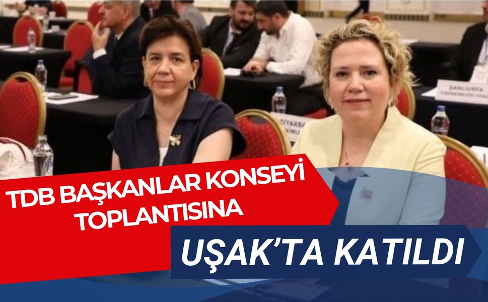 TDB Başkanlar Konseyi Toplantısına Uşak’ta Katıldı