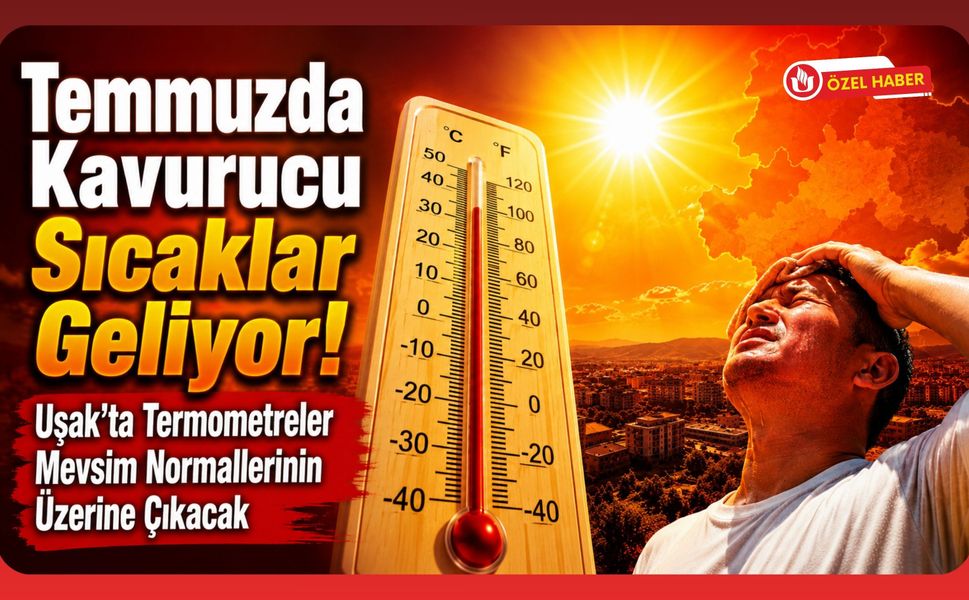 Temmuzda Kavurucu Sıcaklar Geliyor! Uşak'ta Termometreler Mevsim Normallerinin Üzerine Çıkacak