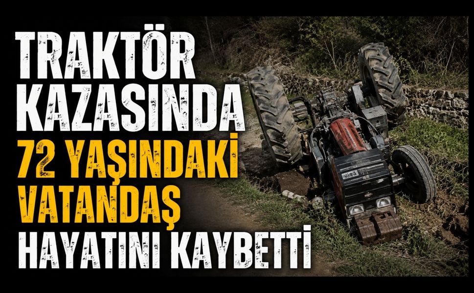 Traktör Kazasında 72 Yaşındaki Vatandaş Hayatını Kaybetti