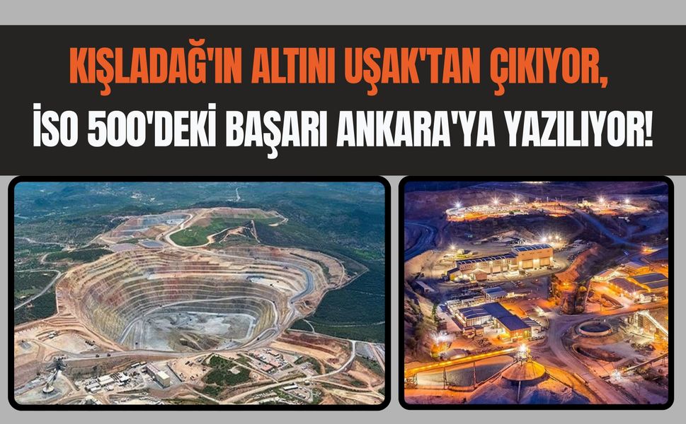 Kışladağ'ın Altını Uşak'tan Çıkıyor, İSO 500'deki Başarı Ankara'ya Yazılıyor!