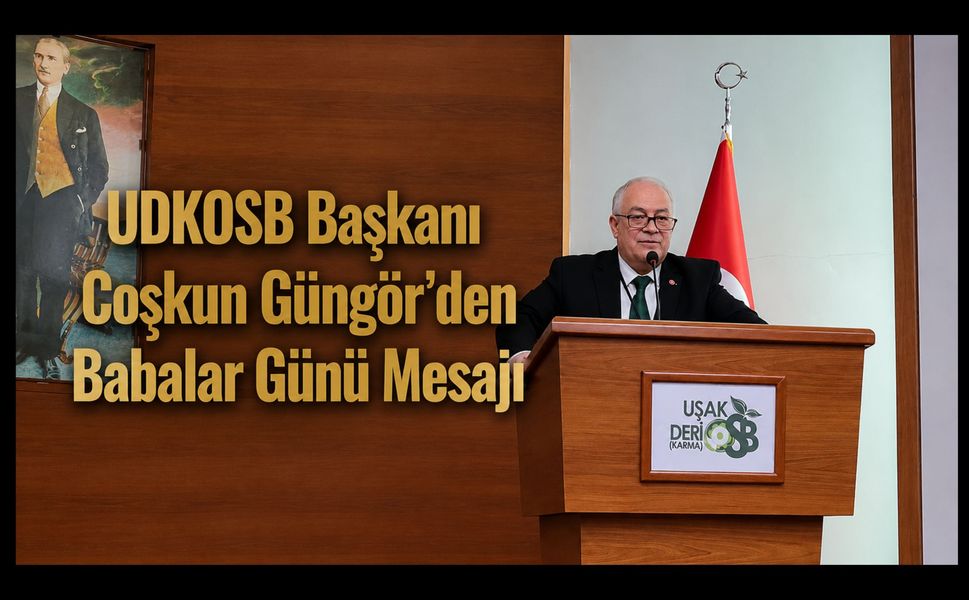 UDKOSB Başkanı Coşkun Güngör’den Babalar Günü Mesajı