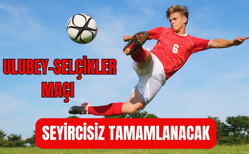 Ulubey-Selçikler Maçı Seyircisiz Tamamlanacak