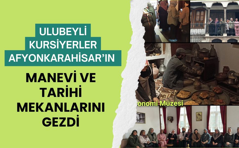 Ulubeyli Kursiyerler Afyonkarahisar’ın Manevi ve Tarihi Mekanlarını Gezdi
