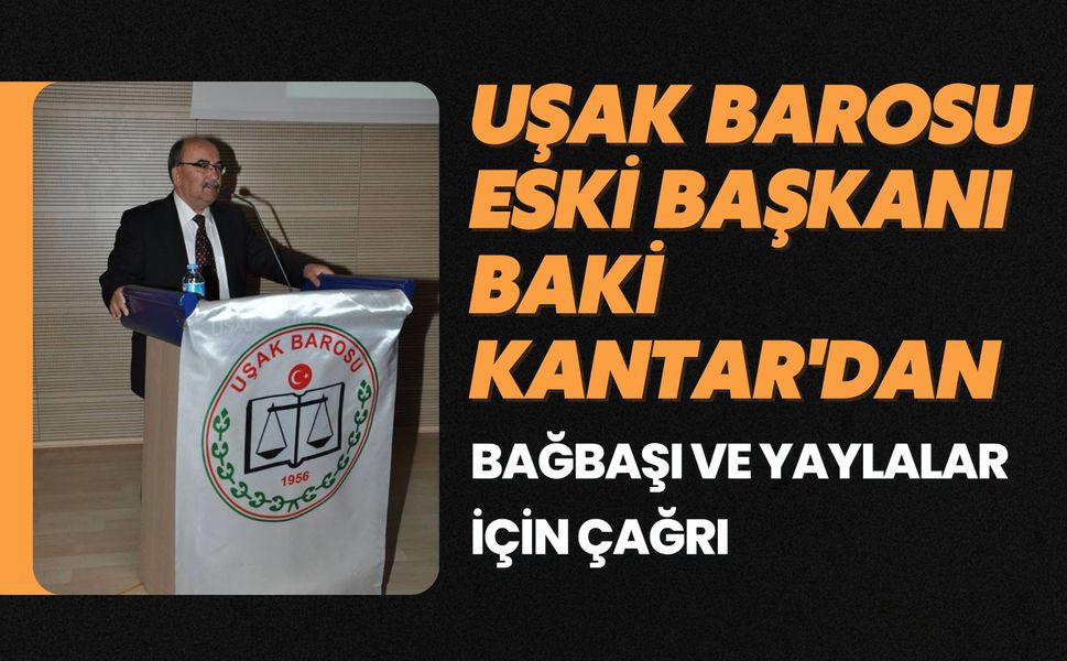 Uşak Barosu Eski Başkanı Baki Kantar'dan Bağbaşı ve Yaylalar İçin Çağrı