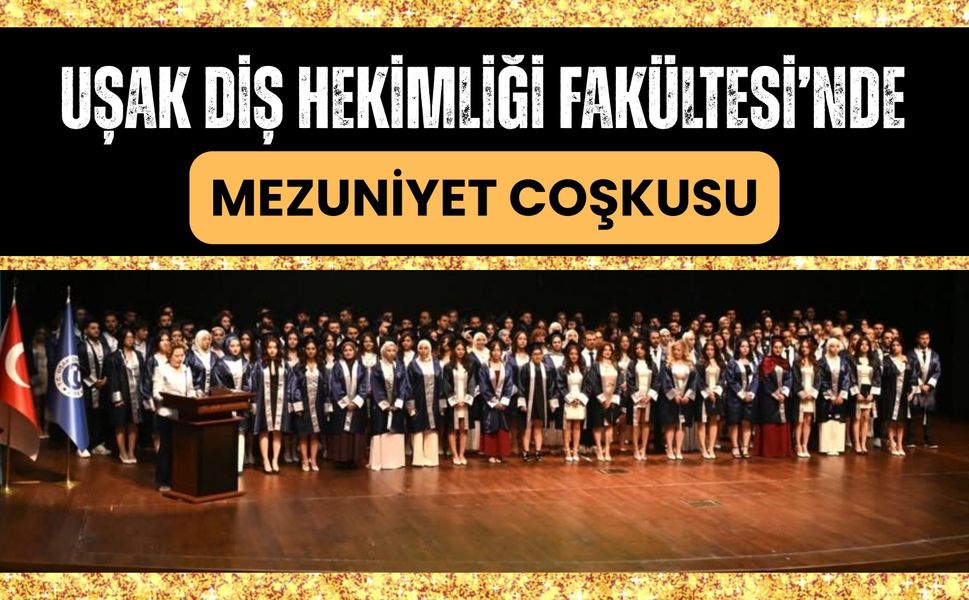 Uşak Diş Hekimliği Fakültesi’nde Mezuniyet Coşkusu: Genç Diş Hekimleri Diplomalarına Kavuştu