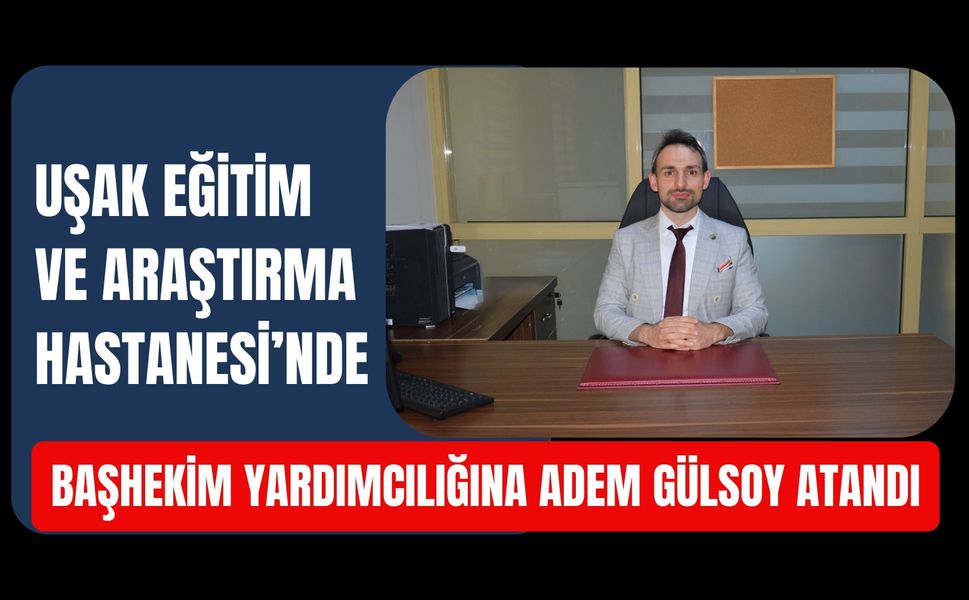 Uşak Eğitim ve Araştırma Hastanesi’nde Başhekim Yardımcılığına Adem Gülsoy Atandı