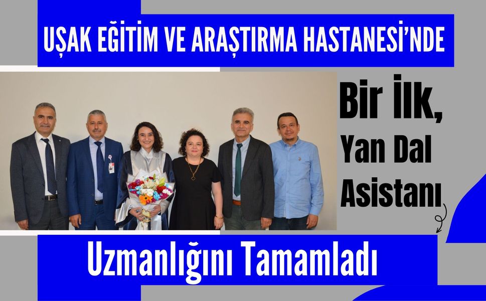 Uşak Eğitim ve Araştırma Hastanesi’nde Bir İlk, Yan Dal Asistanı Uzmanlığını Tamamladı