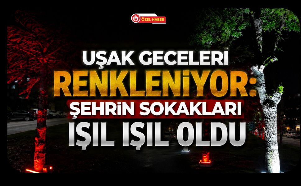 Uşak Geceleri Renkleniyor, Şehrin Sokakları Işıl Işıl Oldu