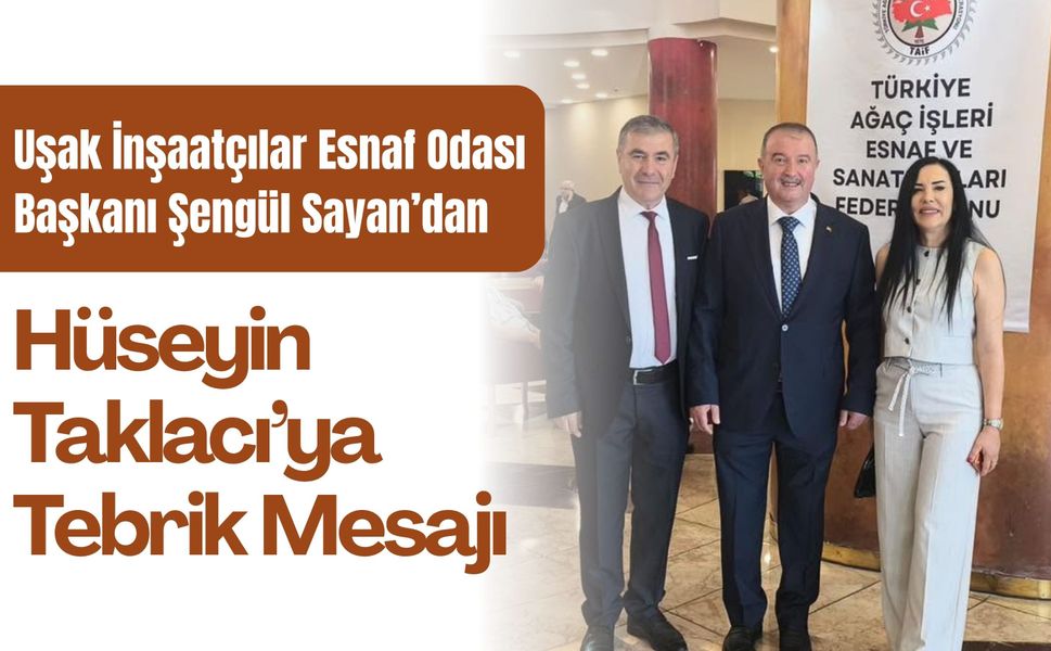 Uşak İnşaatçılar Esnaf Odası Başkanı Şengül Sayan’dan Hüseyin Taklacı’ya Tebrik Mesajı