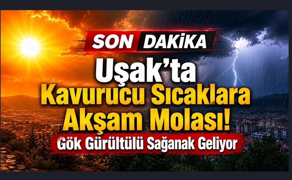 Uşak'ta Kavurucu Sıcaklara Akşam Molası! Gök Gürültülü Sağanak Geliyor