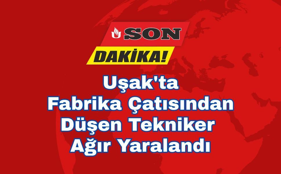 Uşak'ta Fabrika Çatısından Düşen Tekniker Ağır Yaralandı