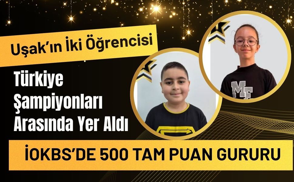 Uşak’ın İki Öğrencisi Türkiye Şampiyonları Arasında Yer Aldı, İOKBS’de 500 Tam Puan Gururu