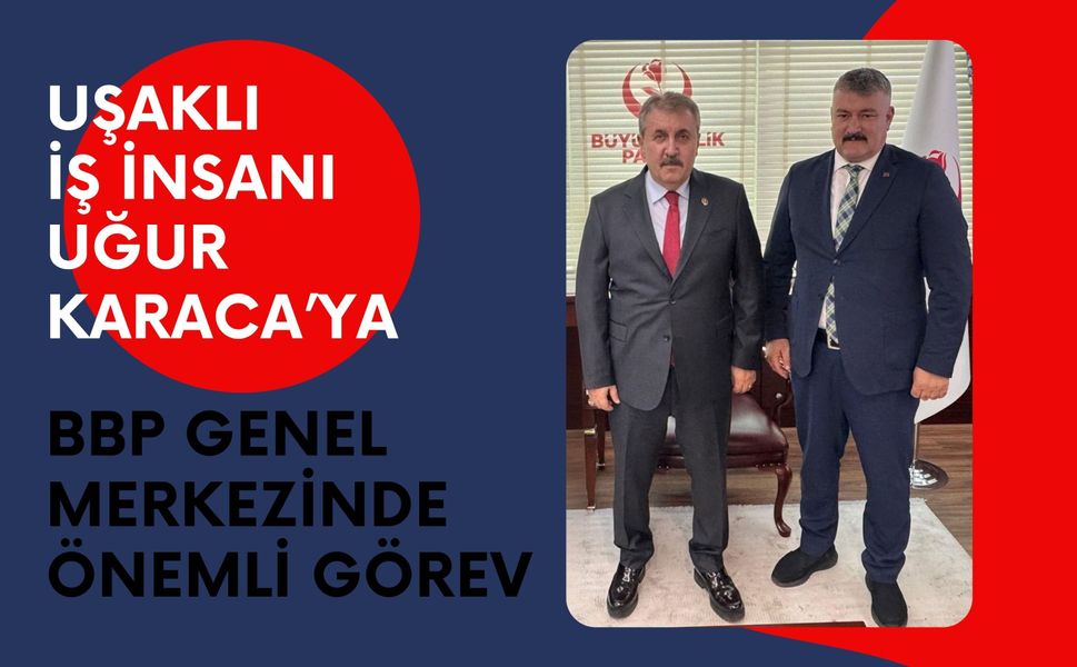 Uşaklı İş İnsanı Uğur Karaca’ya BBP Genel Merkezinde Önemli Görev