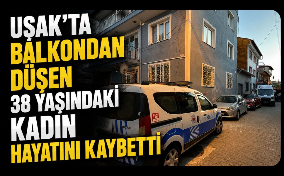 Uşak'ta Balkondan Düşen 38 Yaşındaki Kadın Hayatını Kaybetti
