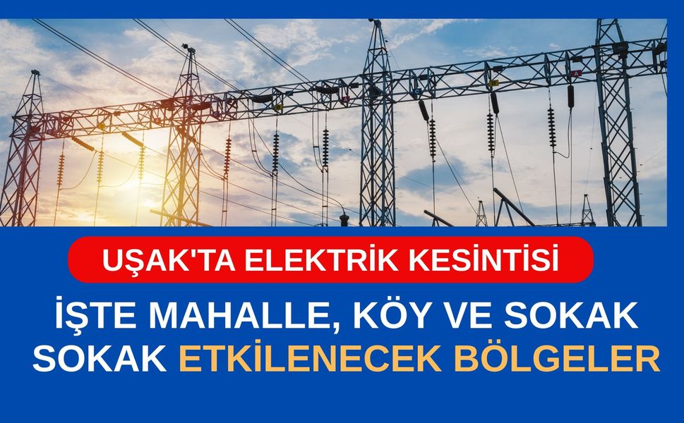 Uşak'ta Elektrik Kesintisi, İşte Mahalle, Köy ve Sokak Sokak Etkilenecek Bölgeler