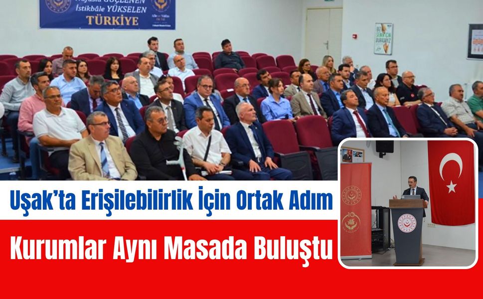 Uşak’ta Erişilebilirlik İçin Ortak Adım, Kurumlar Aynı Masada Buluştu