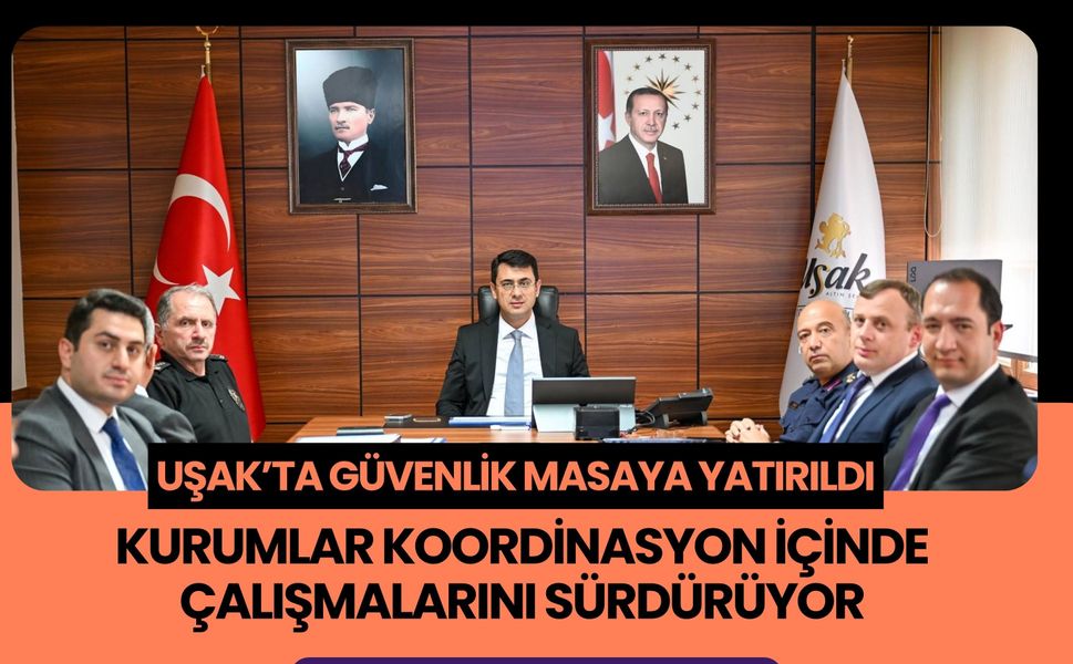 Uşak’ta Güvenlik Masaya Yatırıldı, Kurumlar Koordinasyon İçinde Çalışmalarını Sürdürüyor