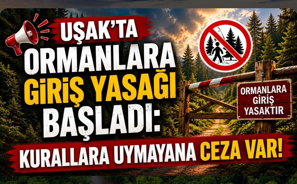 Uşak’ta Ormanlara Giriş Yasağı Başladı: Kurallara Uymayana Ceza Var