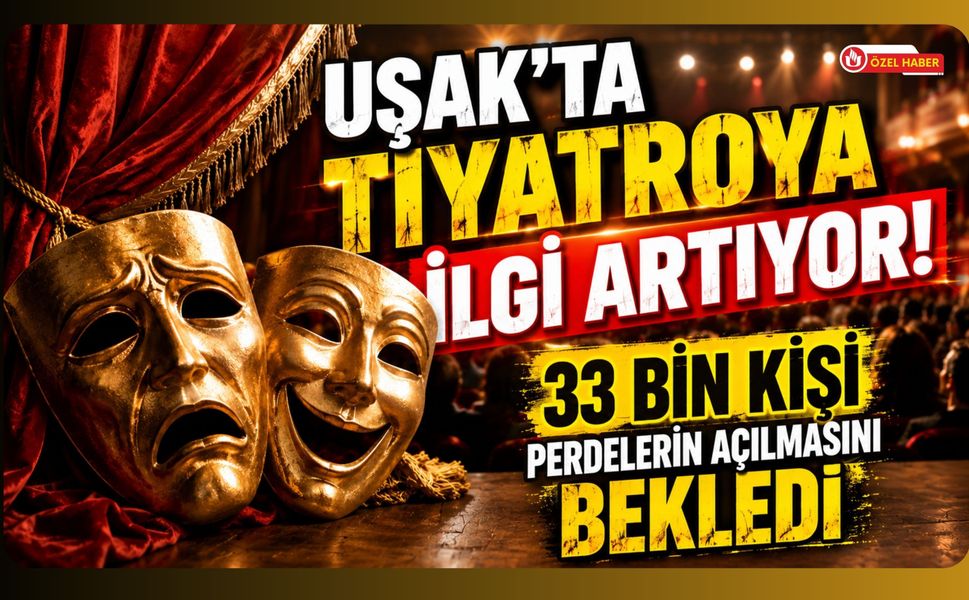 Uşak'ta Tiyatroya İlgi Artıyor! 33 Bin Kişi Perdelerin Açılmasını Bekledi