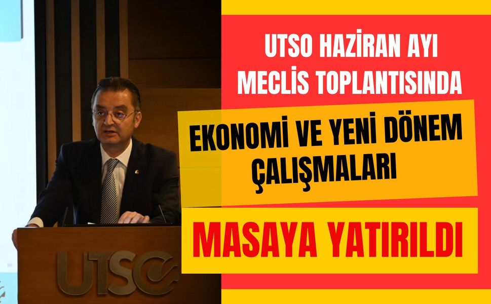UTSO Haziran Ayı Meclis Toplantısında Ekonomi ve Yeni Dönem Çalışmaları Masaya Yatırıldı