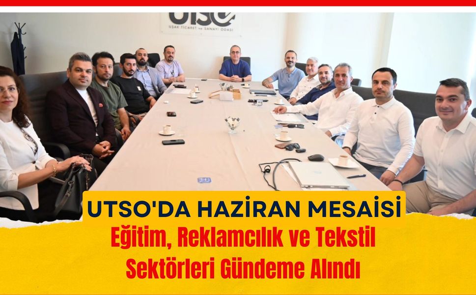 UTSO'da Haziran Mesaisi: Eğitim, Reklamcılık ve Tekstil Sektörleri Gündeme Alındı