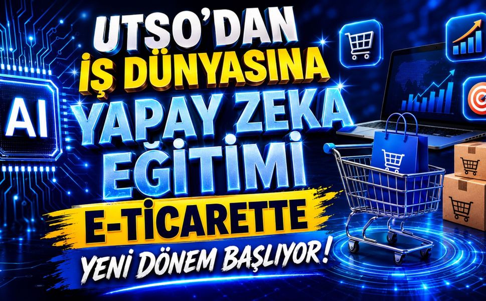 UTSO'dan İş Dünyasına Yapay Zeka Eğitimi, E-Ticarette Yeni Dönem Başlıyor