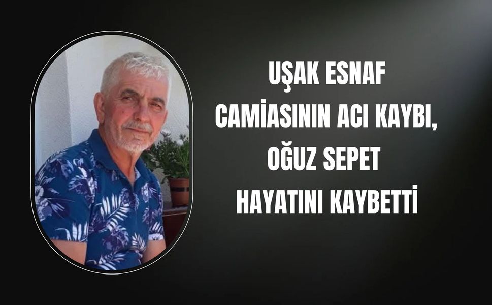 Uşak Esnaf Camiasının Acı Kaybı, Oğuz Sepet Hayatını Kaybetti