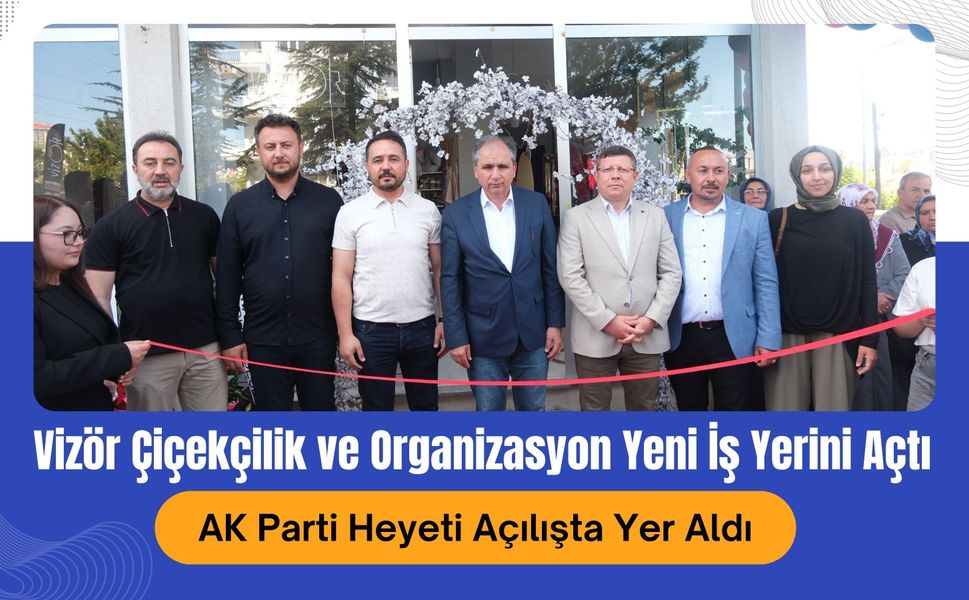 Vizör Çiçekçilik ve Organizasyon Yeni İş Yerini Açtı, AK Parti Heyeti Açılışta Yer Aldı