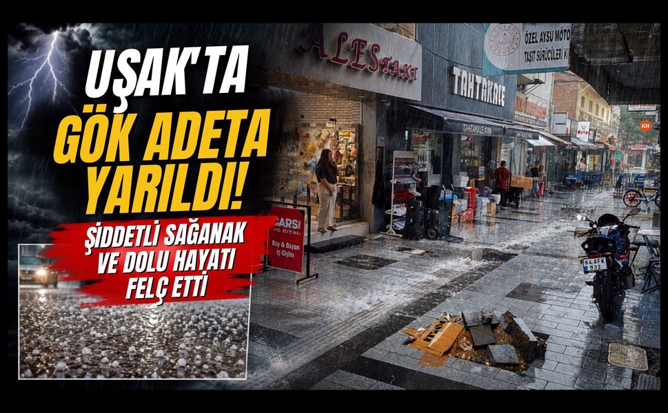 Uşak'ta Gök Adeta Yarıldı! Şiddetli Sağanak ve Dolu Hayatı Felç Etti