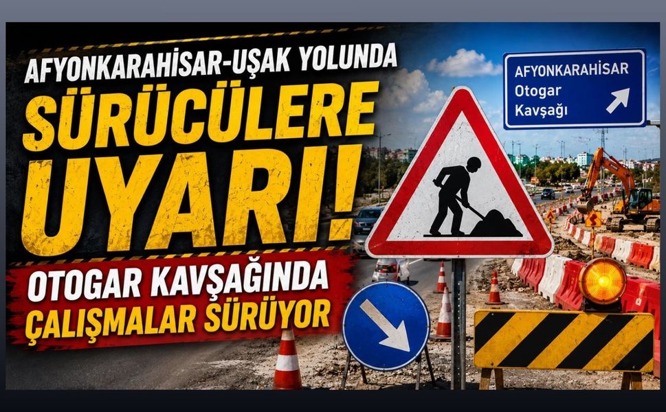 Afyonkarahisar-Uşak Yolunda Sürücülere Uyarı! Otogar Kavşağında Çalışmalar Sürüyor